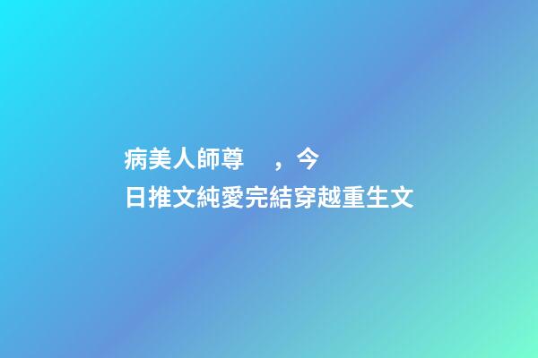 病美人師尊，今日推文純愛完結穿越重生文-第1張-觀點-玄機派